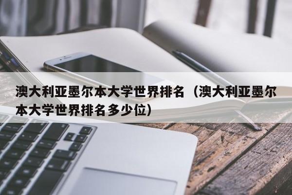 澳大利亚墨尔本大学世界排名（澳大利亚墨尔本大学世界排名多少位）