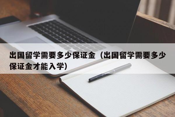 出国留学需要多少保证金（出国留学需要多少保证金才能入学）