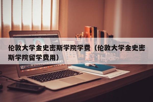 伦敦大学金史密斯学院学费（伦敦大学金史密斯学院留学费用）