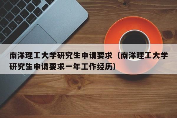 南洋理工大学研究生申请要求（南洋理工大学研究生申请要求一年工作经历）