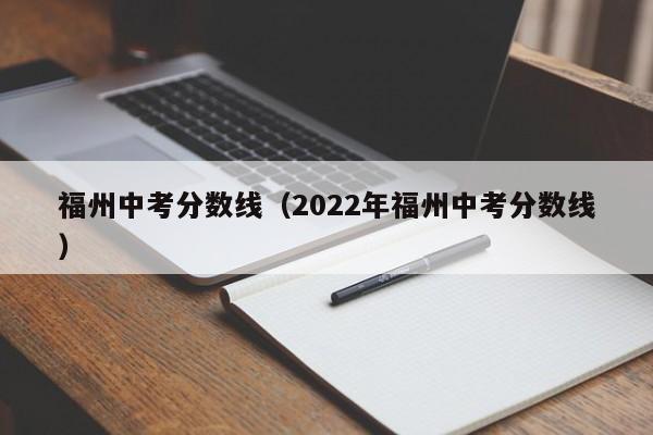 福州中考分数线（2022年福州中考分数线）