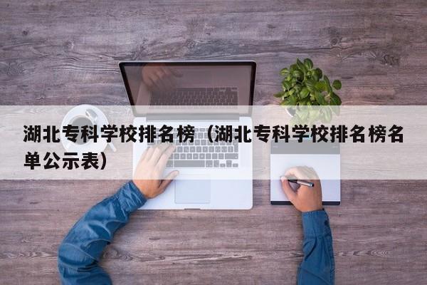 湖北专科学校排名榜（湖北专科学校排名榜名单公示表）