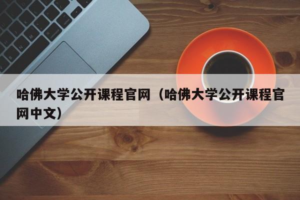 哈佛大学公开课程官网（哈佛大学公开课程官网中文）