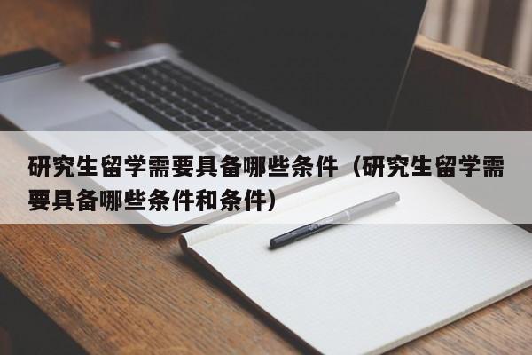 研究生留学需要具备哪些条件（研究生留学需要具备哪些条件和条件）