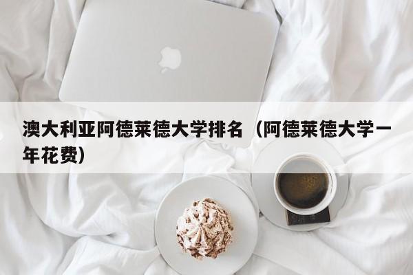 澳大利亚阿德莱德大学排名（阿德莱德大学一年花费）