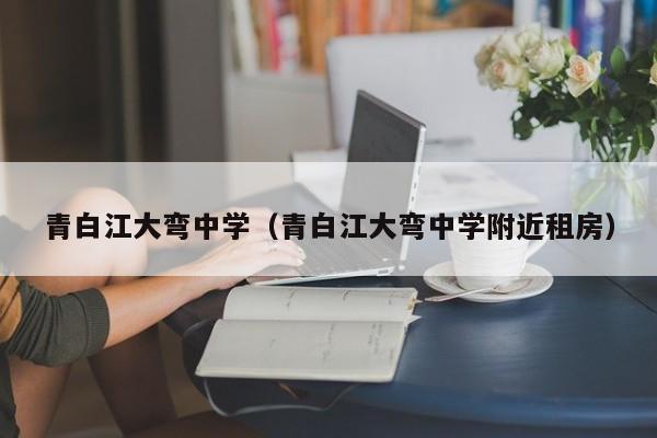 青白江大弯中学（青白江大弯中学附近租房）