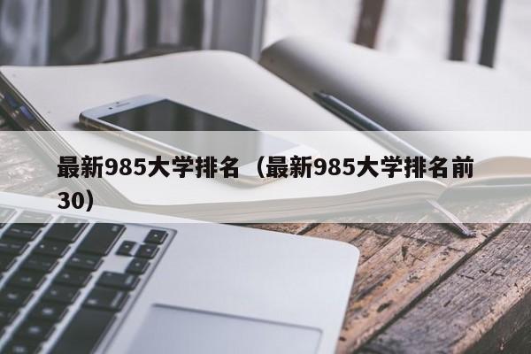 最新985大学排名（最新985大学排名前30）