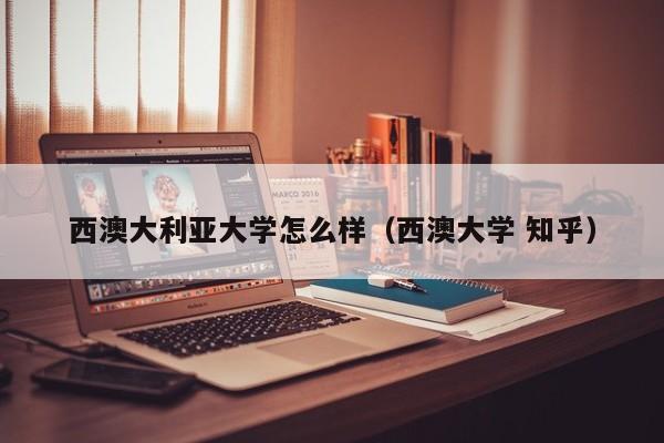 西澳大利亚大学怎么样（西澳大学 知乎）