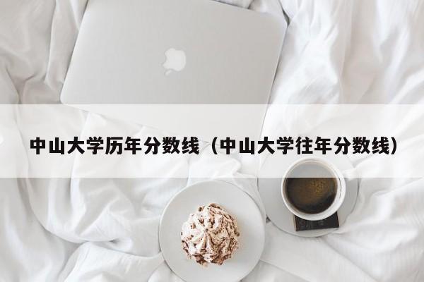 中山大学历年分数线（中山大学往年分数线）