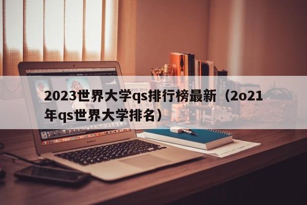 2023世界大学qs排行榜最新（2o21年qs世界大学排名）