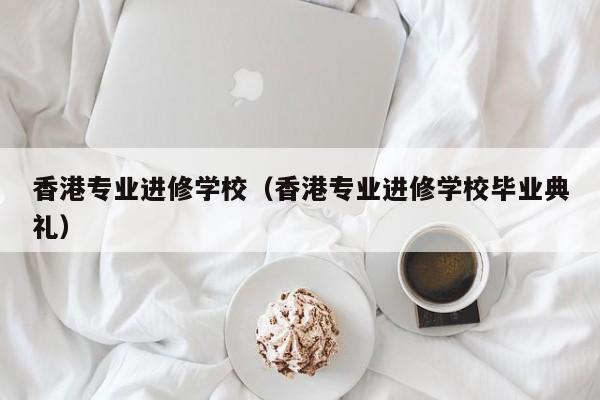 香港专业进修学校（香港专业进修学校毕业典礼）