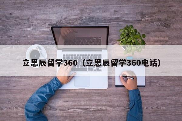 立思辰留学360（立思辰留学360电话）