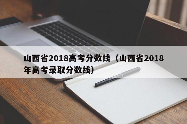 山西省2018高考分数线（山西省2018年高考录取分数线）