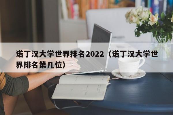 诺丁汉大学世界排名2022（诺丁汉大学世界排名第几位）