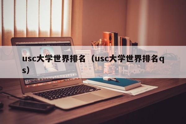 usc大学世界排名（usc大学世界排名qs）