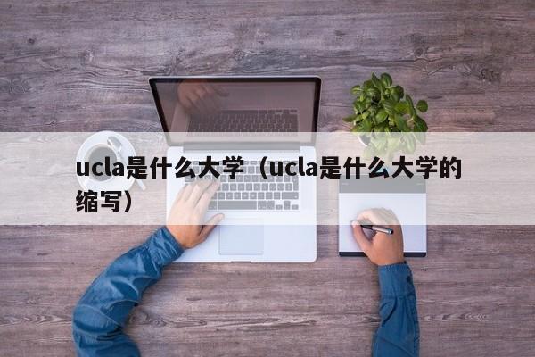 ucla是什么大学（ucla是什么大学的缩写）