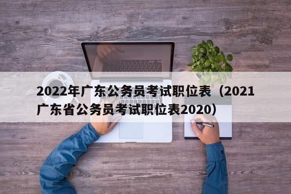 2022年广东公务员考试职位表（2021广东省公务员考试职位表2020）