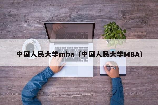 中国人民大学mba（中国人民大学MBA）