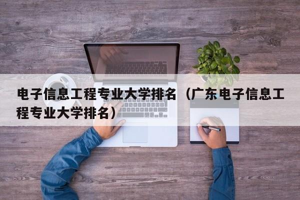 电子信息工程专业大学排名（广东电子信息工程专业大学排名）