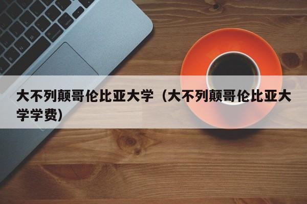 大不列颠哥伦比亚大学（大不列颠哥伦比亚大学学费）