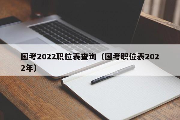 国考2022职位表查询（国考职位表2022年）