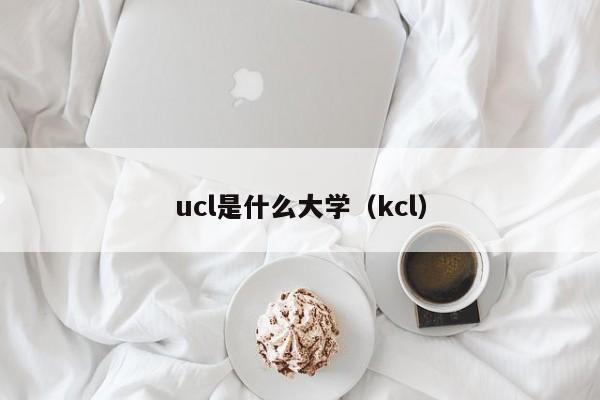 ucl是什么大学（kcl）