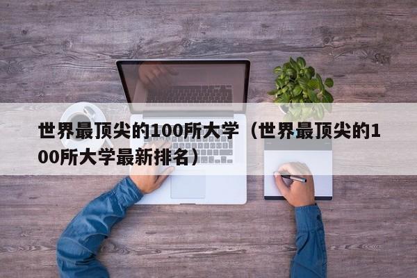 世界最顶尖的100所大学（世界最顶尖的100所大学最新排名）