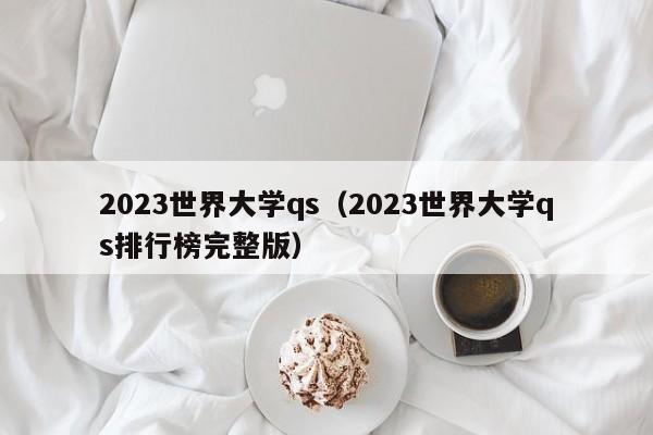 2023世界大学qs（2023世界大学qs排行榜完整版）