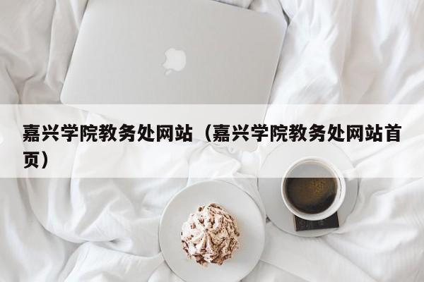 嘉兴学院教务处网站（嘉兴学院教务处网站首页）