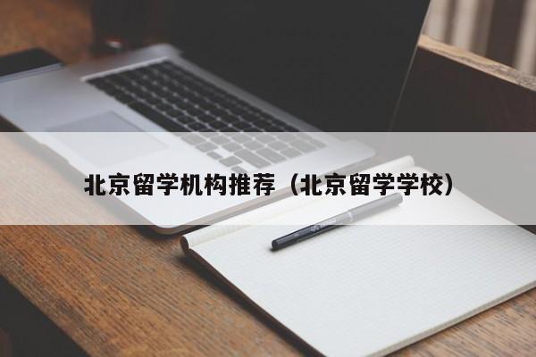 北京留学机构推荐（北京留学学校）