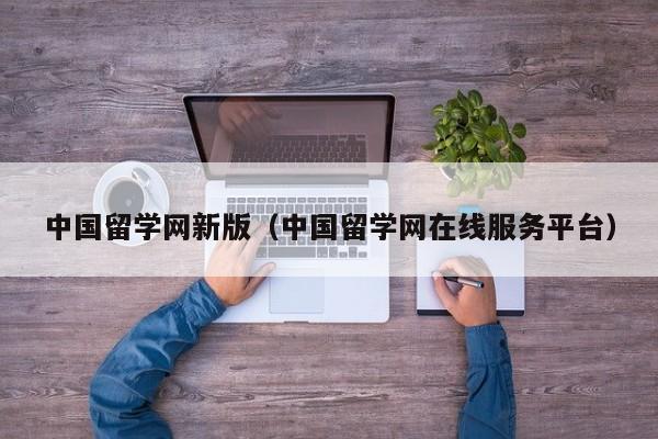 中国留学网新版（中国留学网在线服务平台）