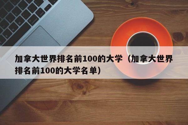 加拿大世界排名前100的大学（加拿大世界排名前100的大学名单）