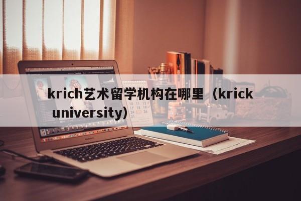 krich艺术留学机构在哪里（krick university）