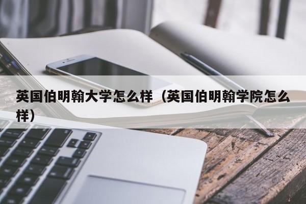 英国伯明翰大学怎么样（英国伯明翰学院怎么样）