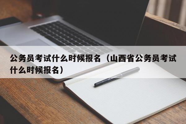 公务员考试什么时候报名（山西省公务员考试什么时候报名）