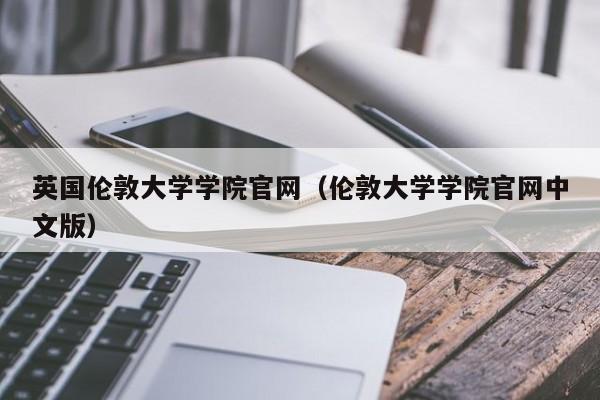 英国伦敦大学学院官网（伦敦大学学院官网中文版）