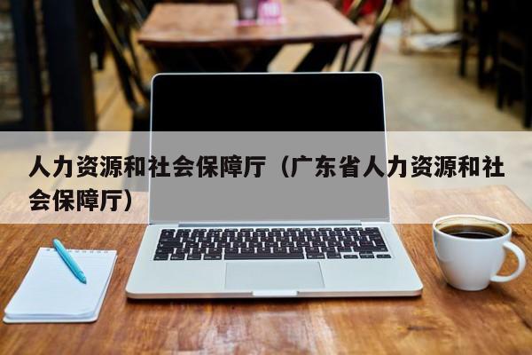 人力资源和社会保障厅（广东省人力资源和社会保障厅）