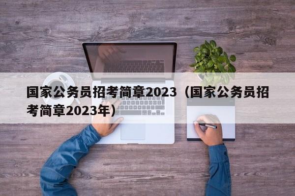 国家公务员招考简章2023（国家公务员招考简章2023年）