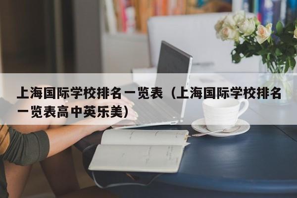 上海国际学校排名一览表（上海国际学校排名一览表高中英乐美）