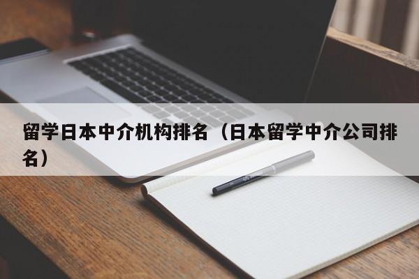 留学日本中介机构排名（日本留学中介公司排名）