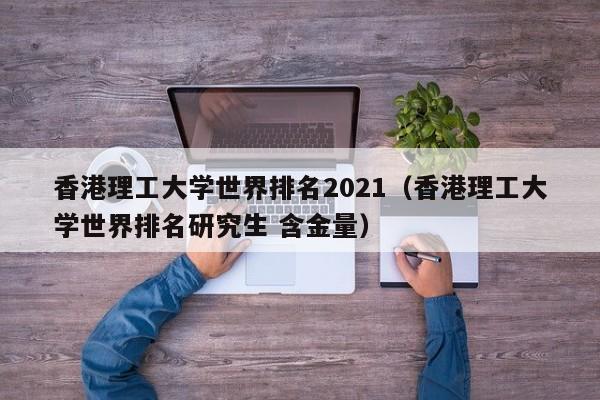 香港理工大学世界排名2021（香港理工大学世界排名研究生 含金量）