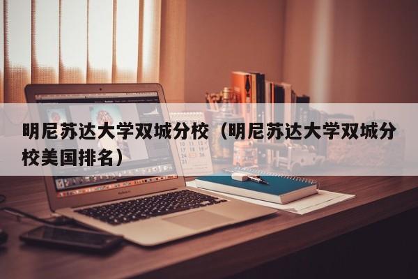 明尼苏达大学双城分校（明尼苏达大学双城分校美国排名）