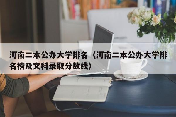 河南二本公办大学排名（河南二本公办大学排名榜及文科录取分数线）