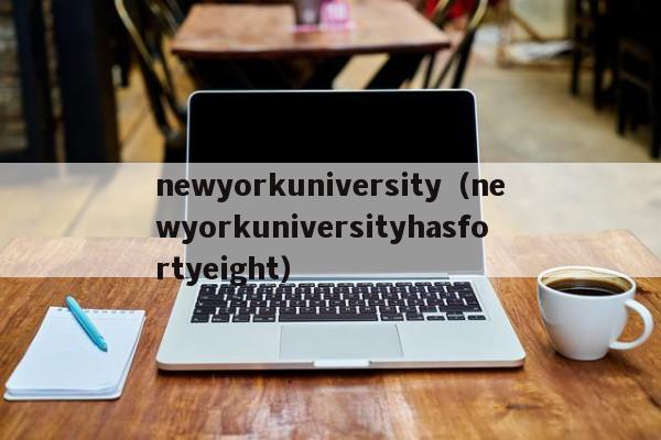 newyorkuniversity（newyorkuniversityhasfortyeight）