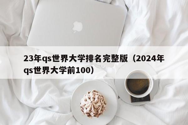 23年qs世界大学排名完整版（2024年qs世界大学前100）