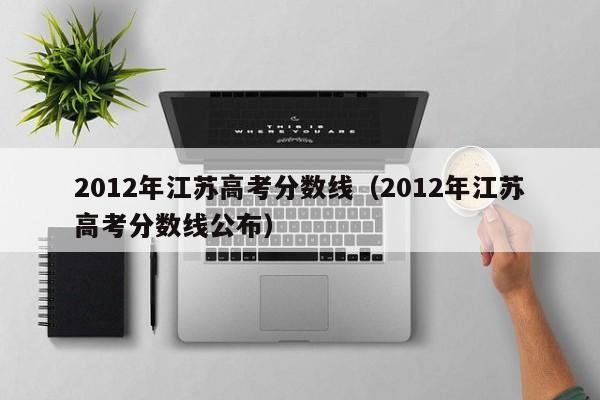 2012年江苏高考分数线（2012年江苏高考分数线公布）