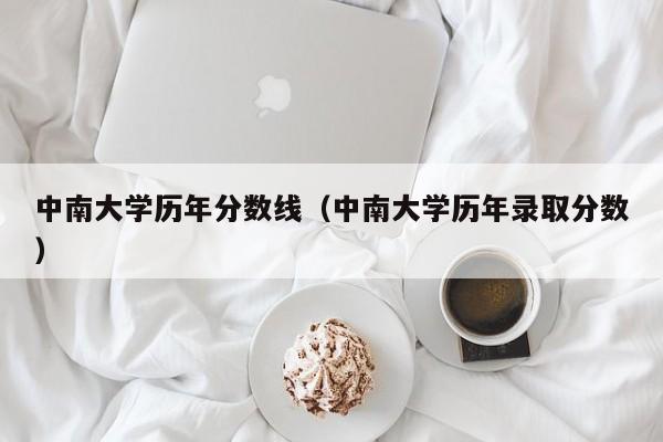 中南大学历年分数线（中南大学历年录取分数）