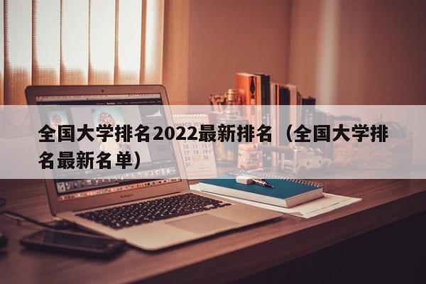 全国大学排名2022最新排名（全国大学排名最新名单）