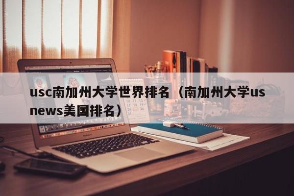 usc南加州大学世界排名（南加州大学usnews美国排名）