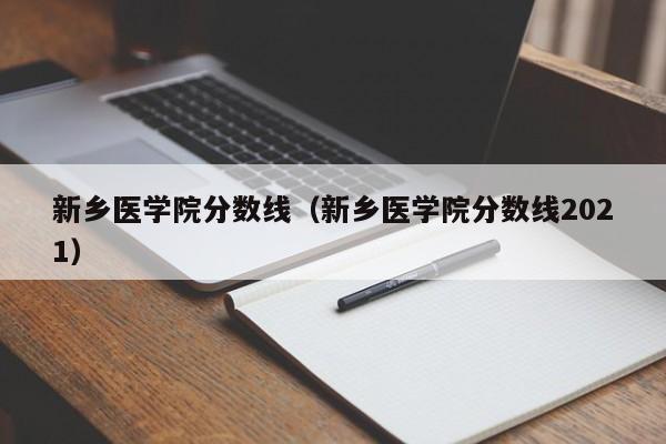 新乡医学院分数线（新乡医学院分数线2021）